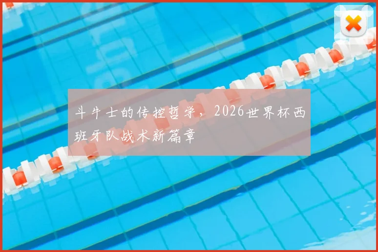 斗牛士的传控哲学,2026世界杯西班牙队战术新篇章